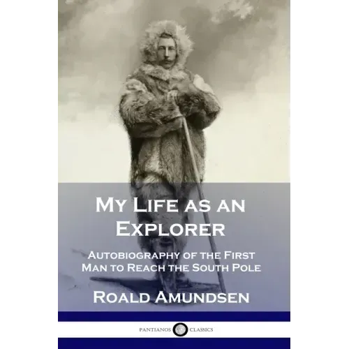My Life as an Explorer: Autobiography of the First Man to Reach the South Pole