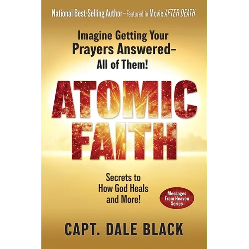 Atomic Faith: Imagine Getting Your Prayers Answered- All of Them!