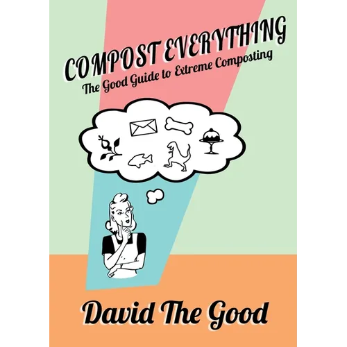 Compost Everything: The Good Guide to Extreme Composting