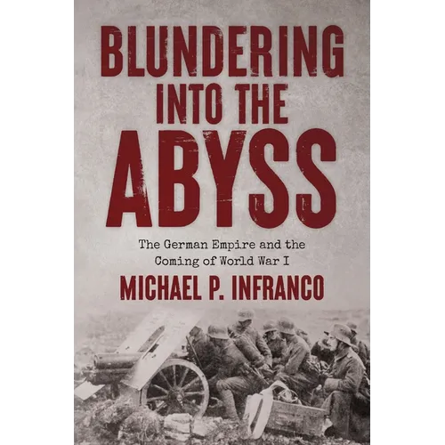 Blundering into the Abyss: The German Empire and the Coming of World War I