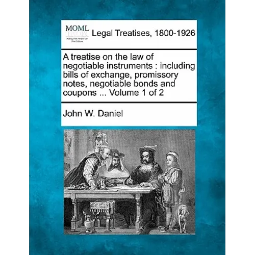 A treatise on the law of negotiable instruments: including bills of exchange, promissory notes, negotiable bonds and coupons ... Volume 1 of 2