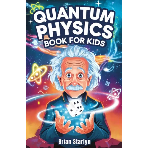 Quantum Physics Book for Kids: Exploring the Science, Secrets, and Surprises of the Invisible Universe