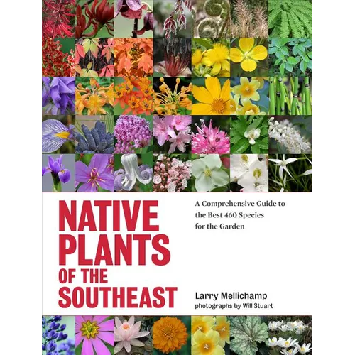 Native Plants of the Southeast: A Comprehensive Guide to the Best 460 Species for the Garden