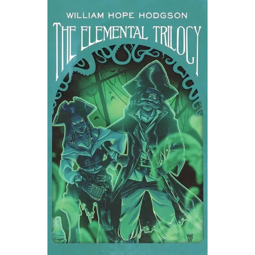 The Elemental Trilogy: The Boats of the "Glen Carrig," The House on the Borderland & The Ghost Pirates