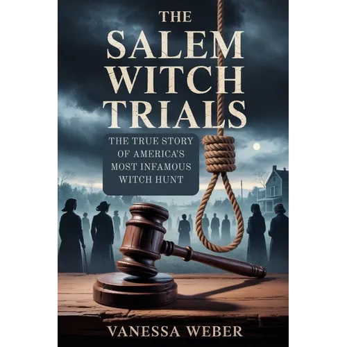 The Salem Witch Trials: The True Story of America's Most Infamous Witch Hunt