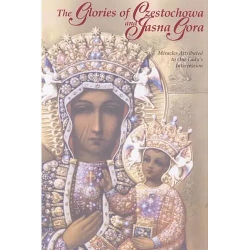 The Glories of Czestochowa and Jasna Gora: Miracles Attributed to Our Lady's Intercession