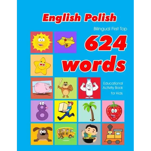 English - Polish Bilingual First Top 624 Words Educational Activity Book for Kids: Easy vocabulary learning flashcards best for infants babies toddler