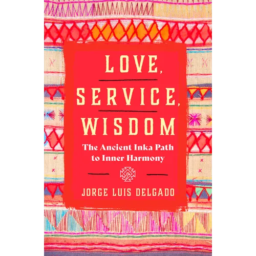Love, Service, Wisdom: The Ancient Inka Path to Inner Harmony