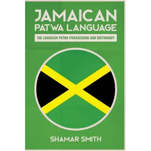 Jamaican Patwa Language: The Jamaican Patwa Phrasebook and Dictionary