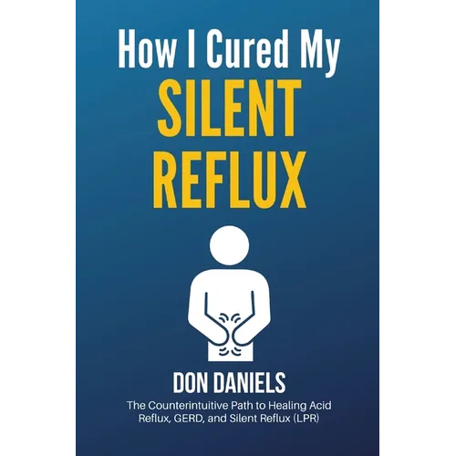 How I Cured My Silent Reflux: The Counterintuitive Path to Healing Acid Reflux, GERD, and Silent Reflux (LPR)