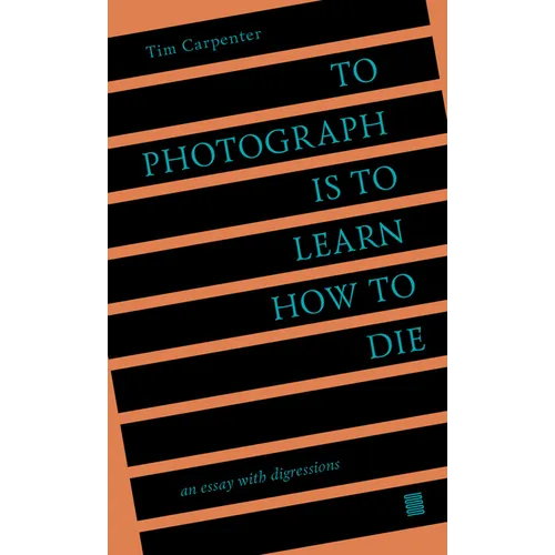 To Photograph Is to Learn How to Die: An Essay with Digressions