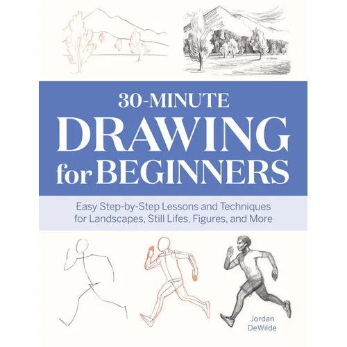 30-Minute Drawing for Beginners: Easy Step-By-Step Lessons and Techniques for Landscapes, Still Lifes, Figures, and More