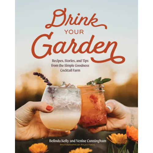 Drink Your Garden: Recipes, Stories and Tips from the Simple Goodness Cocktail Farm