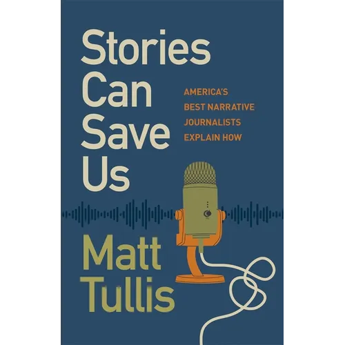 Stories Can Save Us: America's Best Narrative Journalists Explain How