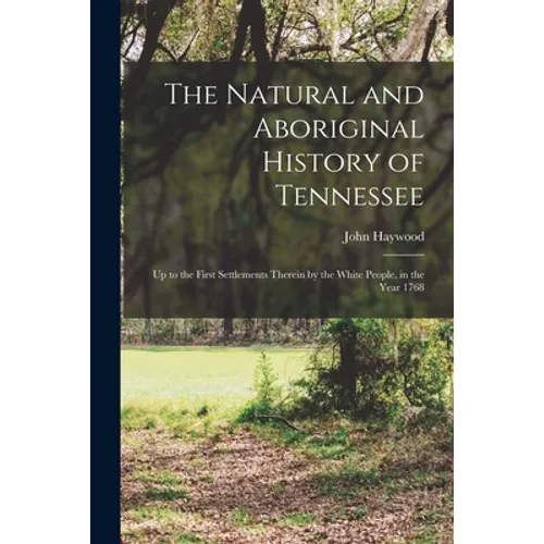 The Natural and Aboriginal History of Tennessee: up to the First Settlements Therein by the White People, in the Year 1768