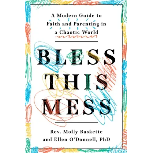 Bless This Mess: A Modern Guide to Faith and Parenting in a Chaotic World