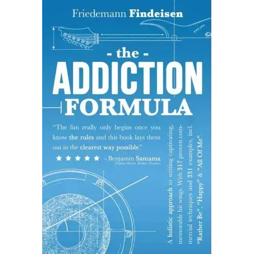 The Addiction Formula: A Holistic Approach to Writing Captivating, Memorable Hit Songs. With 317 Proven Commercial Techniques & 331 Examples,