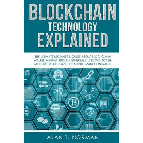 Blockchain Technology Explained: The Ultimate Beginner's Guide About Blockchain Wallet, Mining, Bitcoin, Ethereum, Litecoin, Zcash, Monero, Ripple, Da