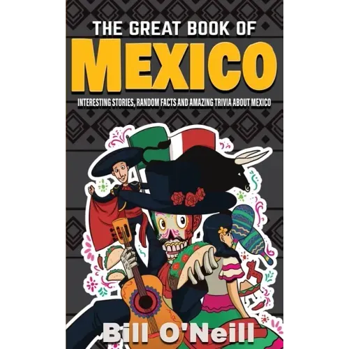 The Great Book of Mexico: Interesting Stories, Mexican History & Random Facts About Mexico