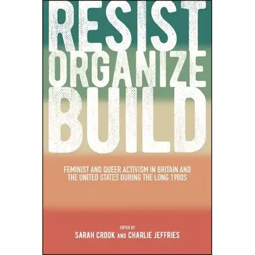 Resist, Organize, Build: Feminist and Queer Activism in Britain and the United States During the Long 1980s