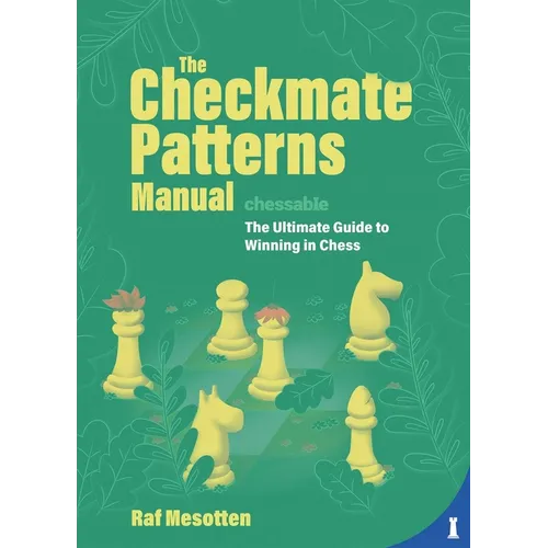 The Checkmate Patterns Manual: The Ultimate Guide to Winning in Chess