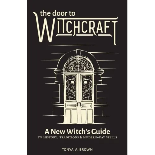 The Door to Witchcraft: A New Witch's Guide to History, Traditions, and Modern-Day Spells