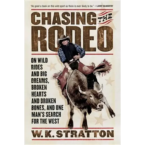 Chasing the Rodeo: On Wild Rides and Big Dreams, Broken Hearts and Broken Bones, and One Man's Search for the West