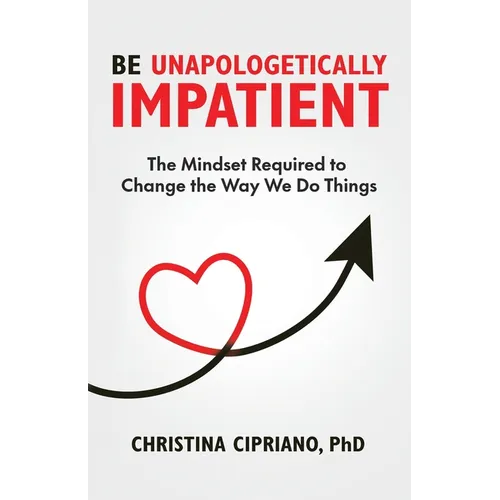 Be Unapologetically Impatient: The Mindset Required to Change the Way We Do Things