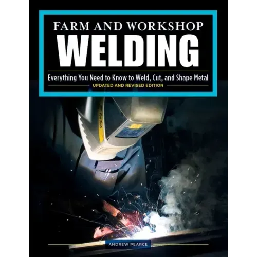 Farm and Workshop Welding, Third Revised Edition: Everything You Need to Know to Weld, Cut, and Shape Metal