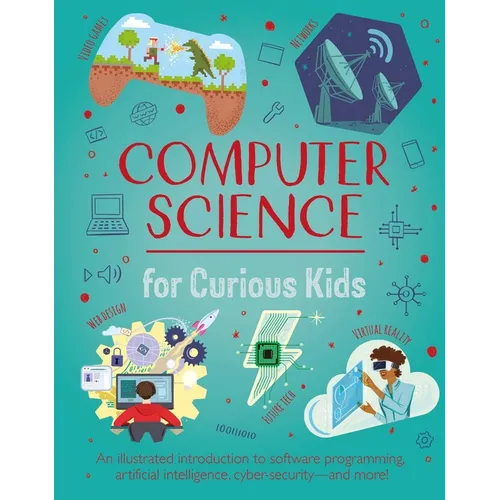 Computer Science for Curious Kids: An Illustrated Introduction to Software Programming, Artificial Intelligence, Cyber-Security--And More!