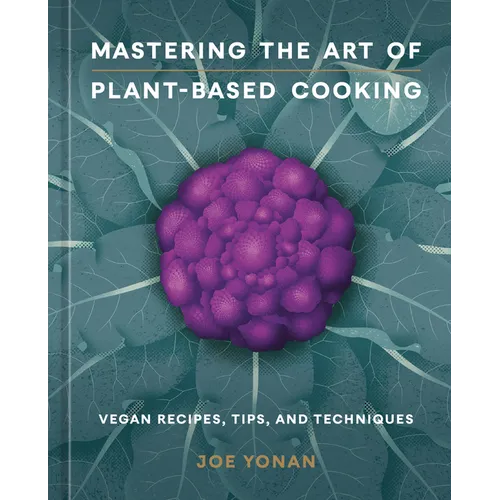 Mastering the Art of Plant-Based Cooking: Vegan Recipes, Tips, and Techniques [A Cookbook]