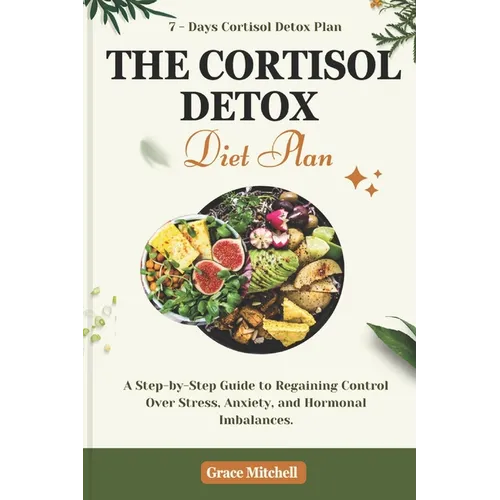 The Cortisol Detox Diet Plan: A Step-by-Step Guide to Regaining Control Over Stress, Anxiety, and Hormonal Imbalances