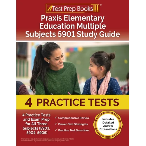 Praxis Elementary Education Multiple Subjects 5901 Study Guide: 4 Practice Tests and Exam Prep for All Three Subjects (5903, 5904, 5905) [Includes Det