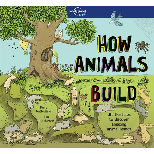 Lonely Planet Kids How Animals Build: Lift the Flaps & Discover Amazing Creature Homes Explore Bird Nests, Ant Colonies, Spider Webs Beautiful Illustr