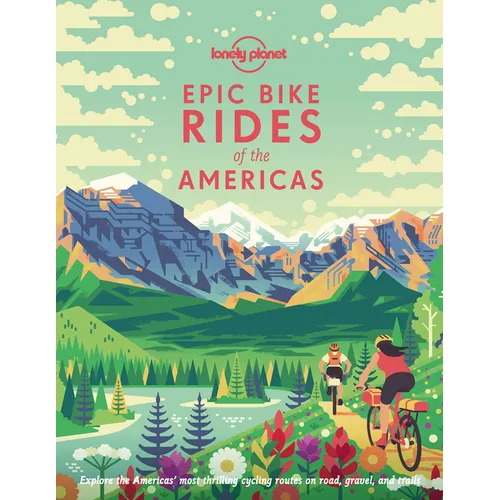 Lonely Planet Epic Bike Rides of the Americas: 200 Amazing Cycling Routes Maps & Travel Tips Easy & Challenging Adventures Stunning Photography