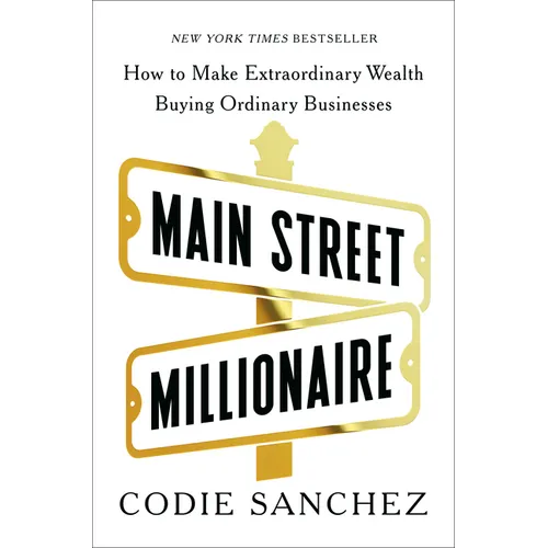 Main Street Millionaire: How to Make Extraordinary Wealth Buying Ordinary Businesses