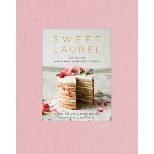 Sweet Laurel: Recipes for Whole Food, Grain-Free Desserts: A Baking Book