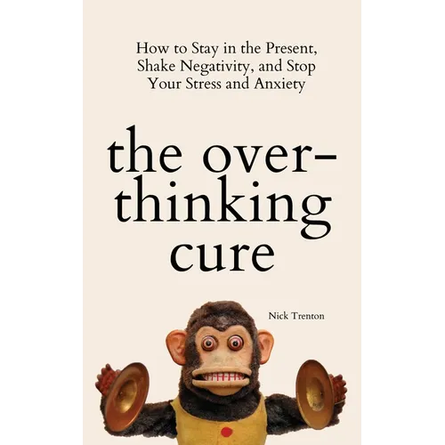 The Overthinking Cure: How to Stay in the Present, Shake Negativity, and Stop Your Stress and Anxiety