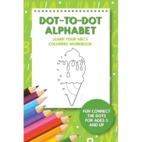 Dot-To-Dot Alphabet - Learn Your ABC's Coloring Workbook: Fun Connect The Dots For Ages 5 and Up