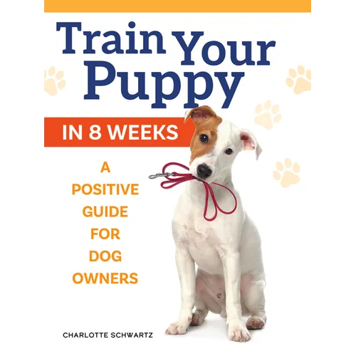 Train Your Puppy in 8 Weeks: A Positive Guide for Dog Owners