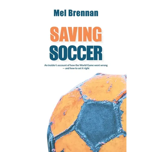 Saving Soccer: An insider's account of how the World Game went wrong - and how to set it right