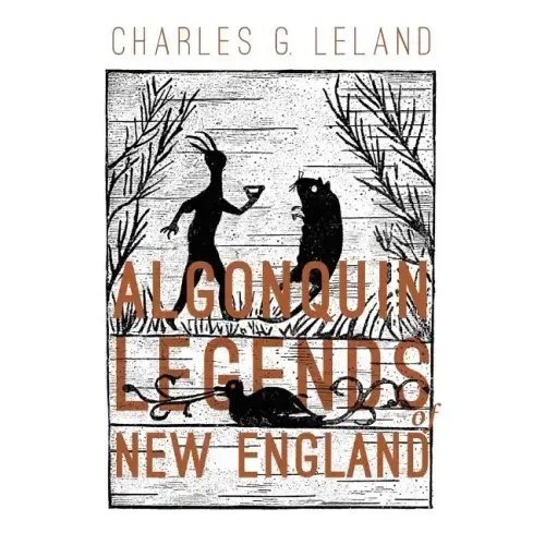 The Algonquin Legends of New England: Myths and Folk Lore of the Micmac, Passamaquoddy, and Penobscot Tribes