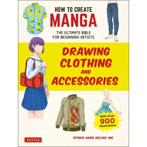 How to Create Manga: Drawing Clothing and Accessories: The Ultimate Bible for Beginning Artists (with Over 900 Illustrations)