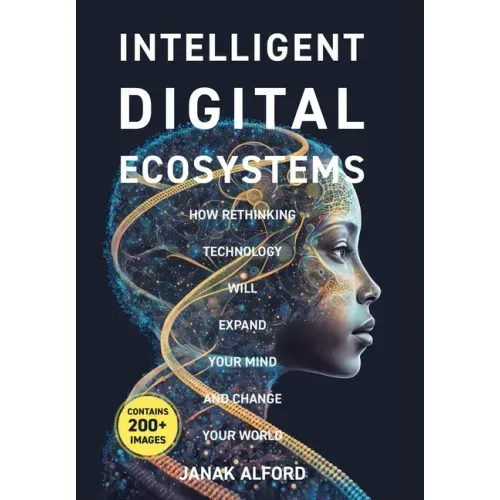 Intelligent Digital Ecosystems: How Rethinking Technology Will Expand Your Mind And Change Your World