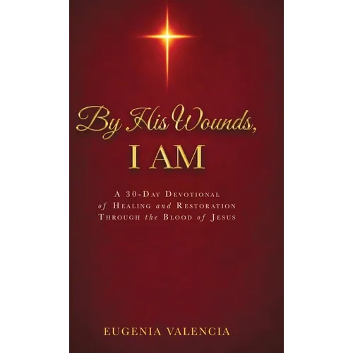 By His Wounds, I AM: A 30-Day Devotional of Healing and Restoration Through the Blood of Jesus