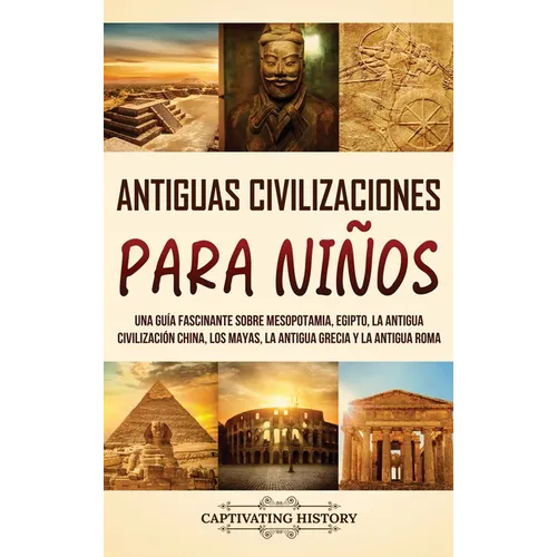 Antiguas Civilizaciones para Niños: Una guía fascinante sobre Mesopotamia, Egipto, la Antigua Civilización China, los mayas, la Antigua Grecia y la An