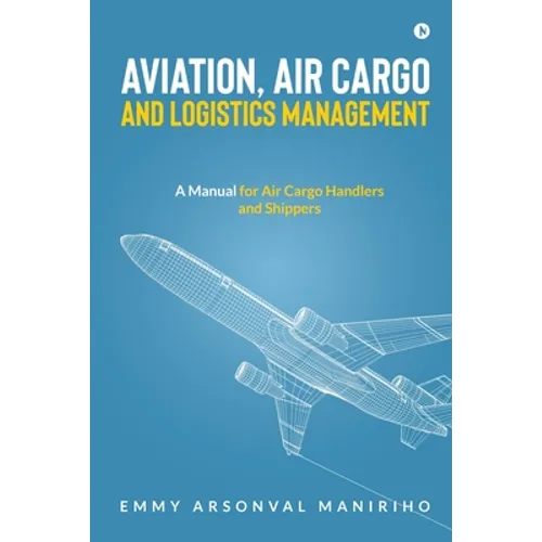 Aviation, Air Cargo and Logistics Management: A Manual for Air Cargo Handlers and Shippers