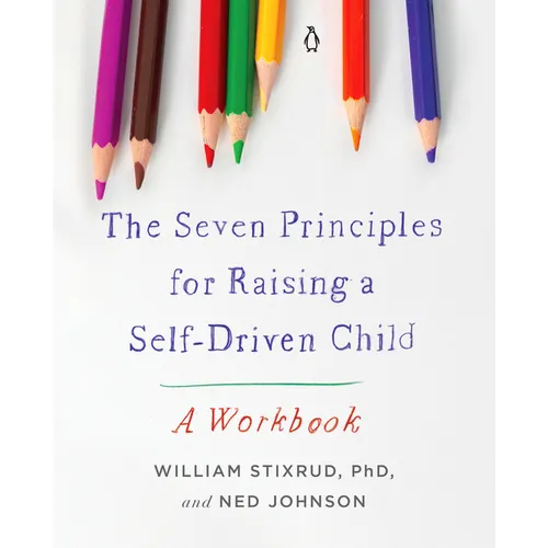 The Seven Principles for Raising a Self-Driven Child: A Workbook