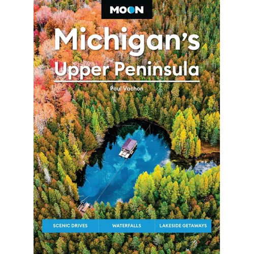 Moon Michigan's Upper Peninsula: Scenic Drives, Waterfalls, Lakeside Getaways