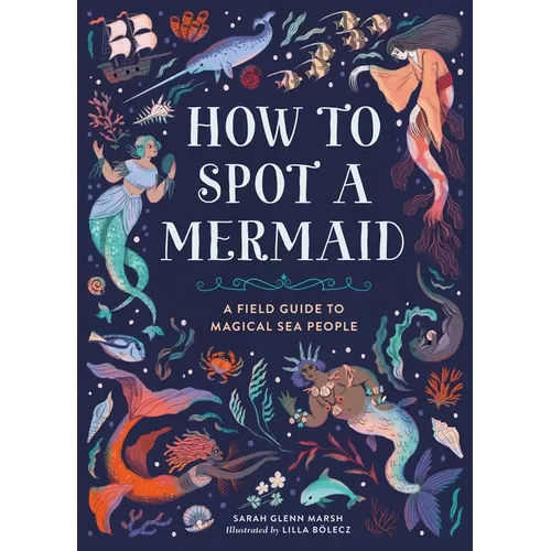 How to Spot a Mermaid: A Field Guide to Magical Sea People